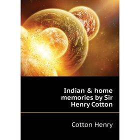 

Книга Indian & home memories by Sir Henry Cotton. Cotton Henry