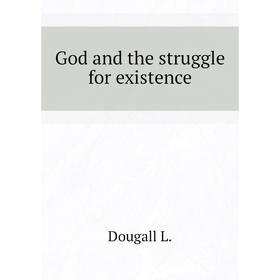 

Книга God and the struggle for existence. Dougall L.