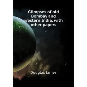 

Книга Glimpses of old Bombay and western India, with other papers. Douglas James