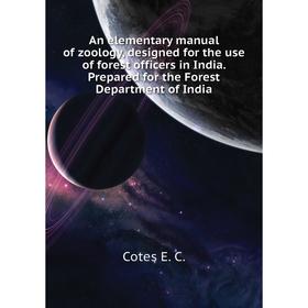 

Книга An elementary manual of zoology, designed for the use of forest officers in India. Prepared for the Forest Department of India. Cotes E. C.