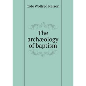 

Книга The archæology of baptism. Cote Wolfred Nelson