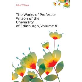 

Книга The Works of Professor Wilson of the University of Edinburgh, Volume 8. John Wilson