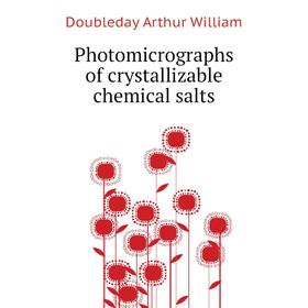 

Книга Photomicrographs of crystallizable chemical salts. Doubleday Arthur William