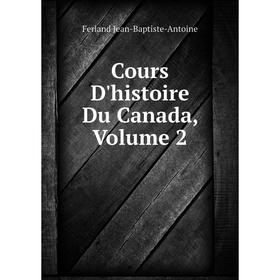 

Книга Cours D'histoire Du Canada, Volume 2. Ferland Jean-Baptiste-Antoine