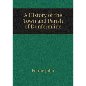 

Книга A history of the Town and Parish of Dunfermline. Fernie John