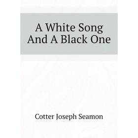 

Книга A White Song and A Black One. Cotter Joseph Seamon
