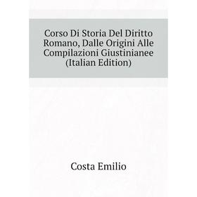 

Книга Corso Di Storia Del Diritto Romano, Dalle Origini Alle Compilazioni Giustinianee (Italian Edition). Costa Emilio