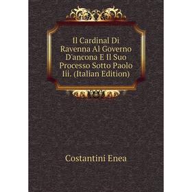 

Книга Il Cardinal Di Ravenna Al Governo D'ancona E Il Suo Processo Sotto Paolo Iii. (Italian Edition). Costantini Enea