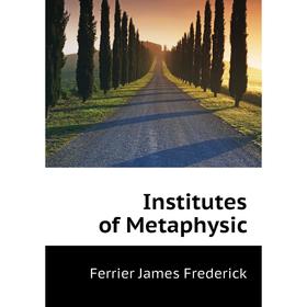 

Книга Institutes of Metaphysic. Ferrier James Frederick