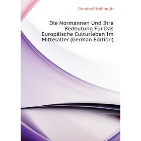 

Книга Die Normannen Und Ihre Bedeutung Für Das Europäische Culturleben Im Mittelalter (German Edition). Dondorff Hellmuth