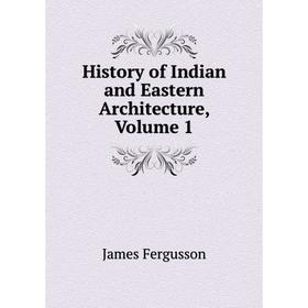 

Книга History of Indian and Eastern Architecture, Volume 1. Fergusson James
