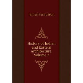 

Книга History of Indian and Eastern Architecture, Volume 2. Fergusson James