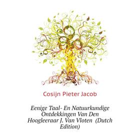 

Книга Eenige Taal- En Natuurkundige Ontdekkingen Van Den Hoogleeraar J. Van Vloten (Dutch Edition). Cosijn Pieter Jacob