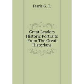 

Книга Great Leaders Historic Portraits From The Great Historians. Ferris G. T.