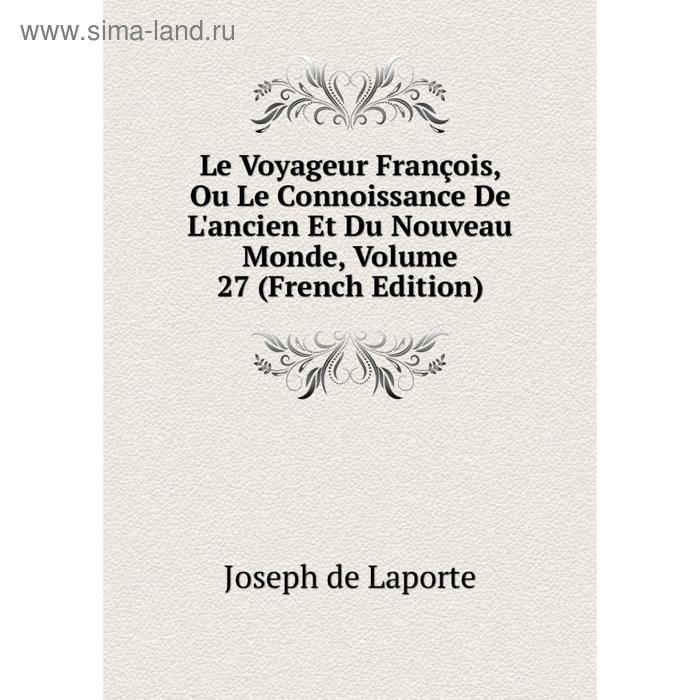 фото Книга le voyageur françois, ou le connoissance de l'ancien et du nouveau monde, volume 27 nobel press