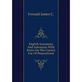 

Книга English Synonyms and Antonyms With Notes On The Correct Use of Prepositions. Fernald James C.