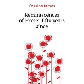 

Книга Reminiscences of Exeter fifty years since. Cossins James