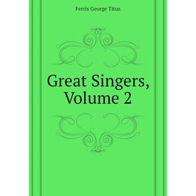 

Книга Great Singers, Volume 2. Ferris George Titus