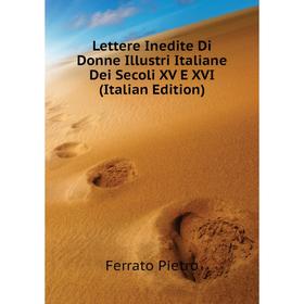 

Книга Lettere Inedite Di Donne Illustri Italiane Dei Secoli XV E XVI