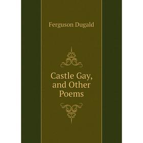 

Книга Castle Gay, and Other Poems. Ferguson Dugald