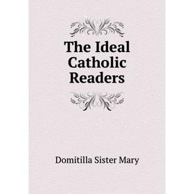 

Книга The Ideal Catholic Readers. Domitilla Sister Mary