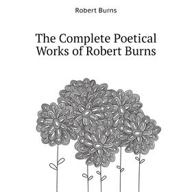 

Книга The Complete Poetical Works of Robert Burns. Robert Burns