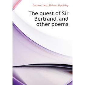 

Книга The quest of Sir Bertrand, and other poems. Domenichetti Richard Hippisley