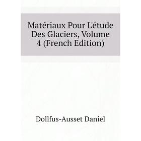 

Книга Matériaux pour l'étude des glaciers, Volume 4