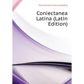 

Книга Coniectanea Latina (Latin Edition). Cornelissen Janus Jacobus