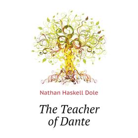 

Книга The Teacher of Dante. Nathan Haskell Dole