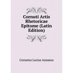 

Книга Cornuti Artis Rhetoricae Epitome (Latin Edition). Cornutus Lucius Annaeus