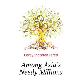 

Книга Among Asia's Needy Millions. Corey Stephen Jared