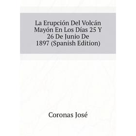 

Книга La Erupción Del Volcán Mayón En Los Días 25 Y 26 De Junio De 1897