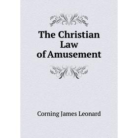 

Книга The Christian Law of Amusement. Corning James Leonard