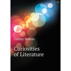 

Книга Curiosities of Literature. Corney Bolton
