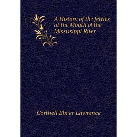 

Книга A history of the Jetties at the Mouth of the Mississippi River. Corthell Elmer Lawrence