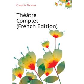 

Книга Théâtre Complet (French Edition). Corneille Thomas