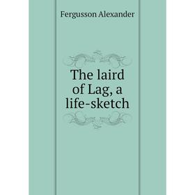 

Книга The laird of Lag, a life-sketch. Fergusson Alexander