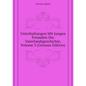 

Книга Unterhaltungen Mit Jungen Freunden Der Vaterlandsgeschichte, Volume 3 (German Edition). Cornova Ignaz