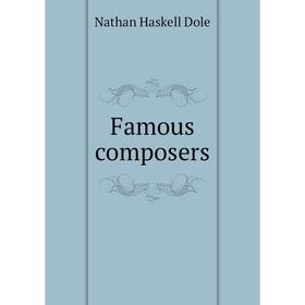 

Книга Famous composers. Nathan Haskell Dole