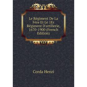 

Книга Le Régiment De La Fère Et Le 1Er Régiment D'artillerie, 1670-1900