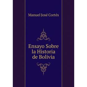 

Книга Ensayo Sobre la Historia de Bolivia. M. J. Cortеs