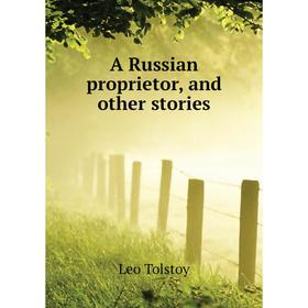 

Книга A Russian proprietor, and other stories. Лев Николаевич Толстой