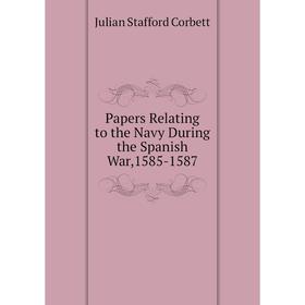 

Книга Papers Relating to the Navy During the Spanish War,1585-1587