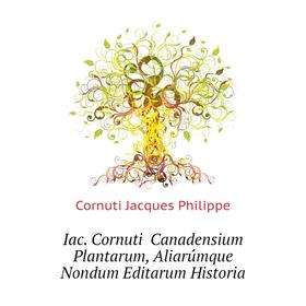 

Книга Iac. Cornuti Canadensium Plantarum, Aliarúmque Nondum Editarum Historia. Cornuti Jacques Philippe