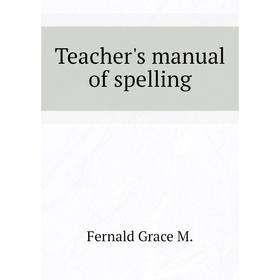 

Книга Teacher's manual of spelling. Fernald Grace M.