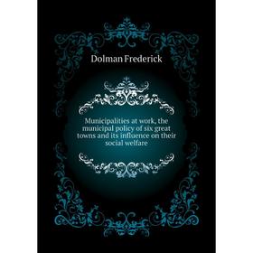 

Книга Municipalities at work, the municipal policy of six great towns and its influence on their social welfare