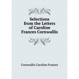 

Книга Selections from the Letters of Caroline Frances Cornwallis. Cornwallis Caroline Frances