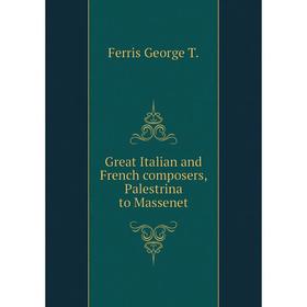 

Книга Great Italian and French composers, Palestrina to Massenet. Ferris George T.