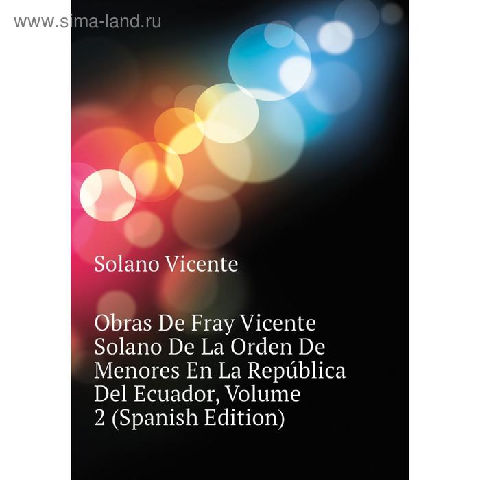 фото Книга obras de fray vicente solano de la orden de menores en la república del ecuador, volume 2 nobel press